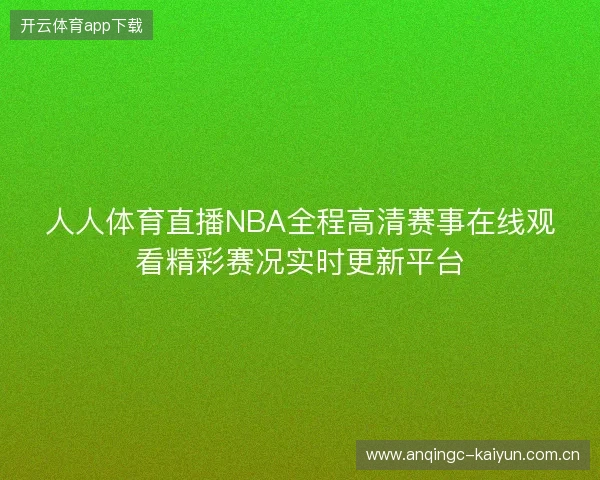 人人体育直播NBA全程高清赛事在线观看精彩赛况实时更新平台