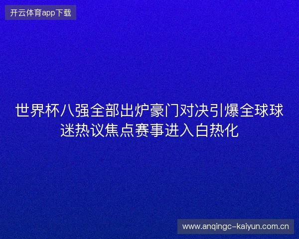 世界杯八强全部出炉豪门对决引爆全球球迷热议焦点赛事进入白热化