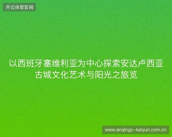 以西班牙塞维利亚为中心探索安达卢西亚古城文化艺术与阳光之旅览
