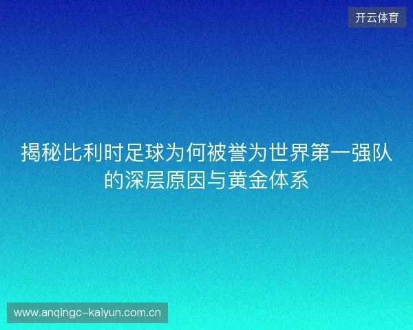 揭秘比利时足球为何被誉为世界第一强队的深层原因与黄金体系