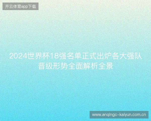 2024世界杯18强名单正式出炉各大强队晋级形势全面解析全景