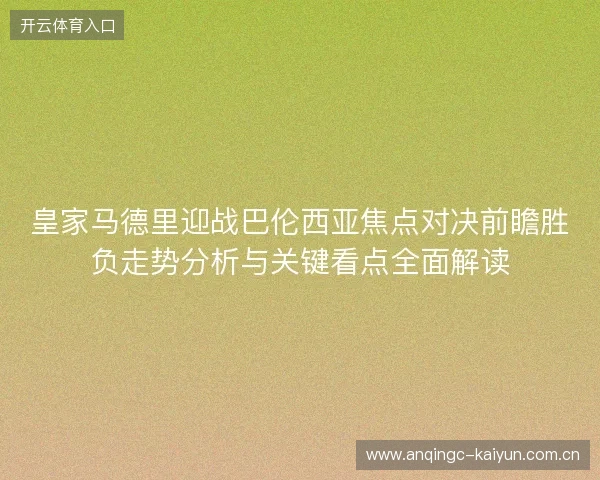 皇家马德里迎战巴伦西亚焦点对决前瞻胜负走势分析与关键看点全面解读