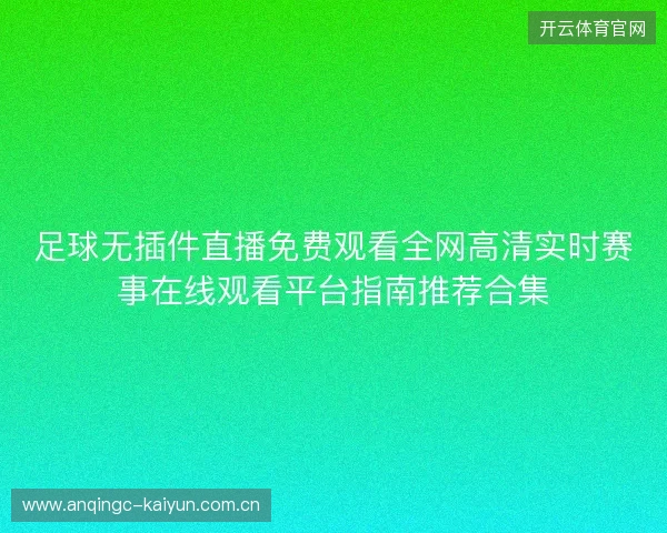 足球无插件直播免费观看全网高清实时赛事在线观看平台指南推荐合集