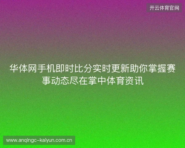 华体网手机即时比分实时更新助你掌握赛事动态尽在掌中体育资讯 华体网手机即时比分实时更新助你掌握赛事动态尽在掌中体育资讯