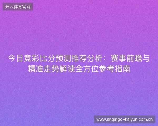 今日竞彩比分预测推荐分析：赛事前瞻与精准走势解读全方位参考指南