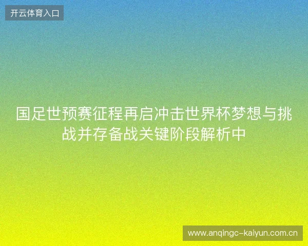 国足世预赛征程再启冲击世界杯梦想与挑战并存备战关键阶段解析中 国足世预赛征程再启冲击世界杯梦想与挑战并存备战关键阶段解析中