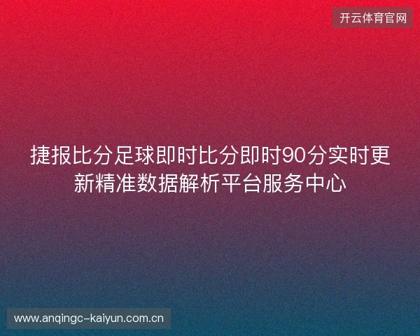 捷报比分足球即时比分即时90分实时更新精准数据解析平台服务中心 捷报比分足球即时比分即时90分实时更新精准数据解析平台服务中心