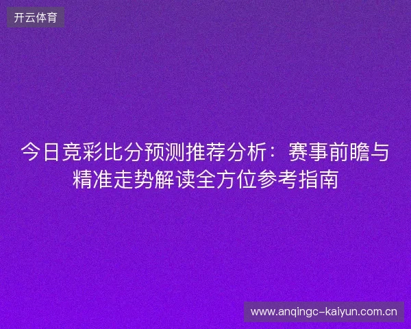 今日竞彩比分预测推荐分析:赛事前瞻与精准走势解读全方位参考指南 今日竞彩比分预测推荐分析:赛事前瞻与精准走势解读全方位参考指南