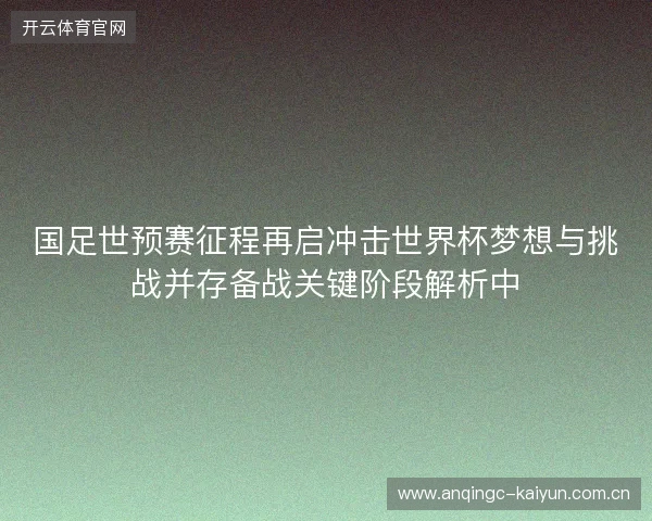 国足世预赛征程再启冲击世界杯梦想与挑战并存备战关键阶段解析中 国足世预赛征程再启冲击世界杯梦想与挑战并存备战关键阶段解析中