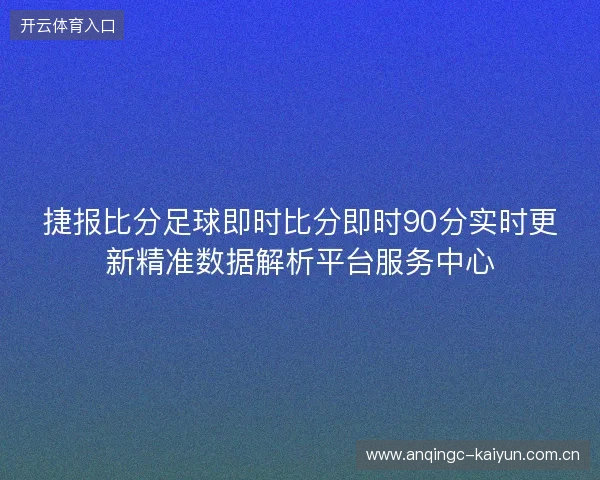 捷报比分足球即时比分即时90分实时更新精准数据解析平台服务中心 捷报比分足球即时比分即时90分实时更新精准数据解析平台服务中心