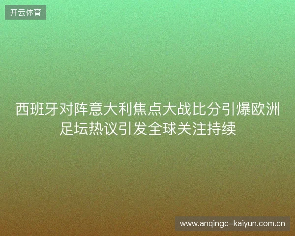 西班牙对阵意大利焦点大战比分引爆欧洲足坛热议引发全球关注持续 西班牙对阵意大利焦点大战比分引爆欧洲足坛热议引发全球关注持续