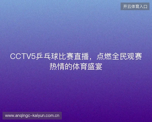 CCTV5乒乓球比赛直播，点燃全民观赛热情的体育盛宴