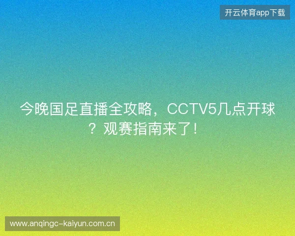 今晚国足直播全攻略,CCTV5几点开球?观赛指南来了! 今晚国足直播全攻略,CCTV5几点开球?观赛指南来了!