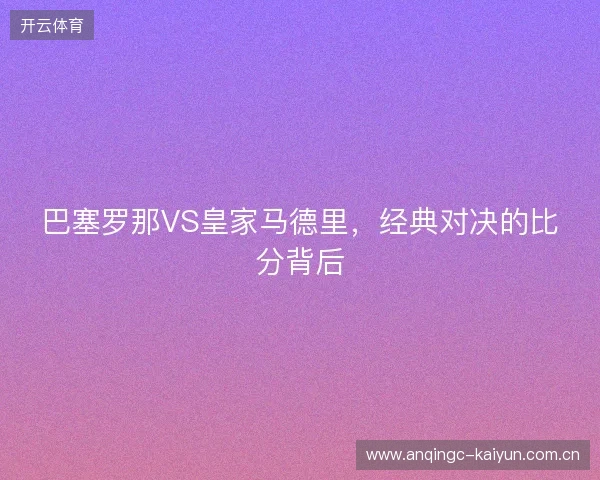 巴塞罗那VS皇家马德里，经典对决的比分背后
